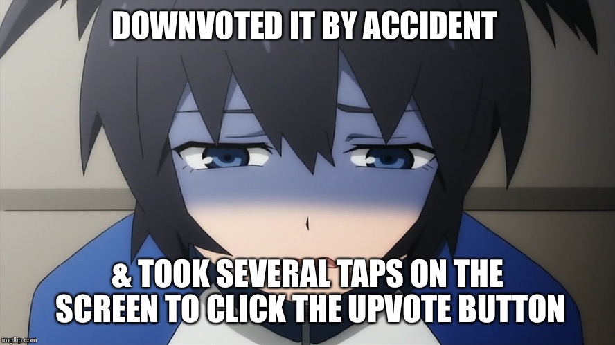 Ashamed anime girl | DOWNVOTED IT BY ACCIDENT & TOOK SEVERAL TAPS ON THE SCREEN TO CLICK THE UPVOTE BUTTON | image tagged in ashamed anime girl | made w/ Imgflip meme maker