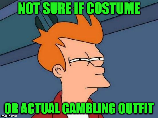 Futurama Fry Meme | NOT SURE IF COSTUME OR ACTUAL GAMBLING OUTFIT | image tagged in memes,futurama fry | made w/ Imgflip meme maker