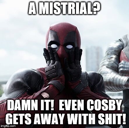 Deadpool Surprised Meme | A MISTRIAL? DAMN IT!  EVEN COSBY GETS AWAY WITH SHIT! | image tagged in memes,deadpool surprised | made w/ Imgflip meme maker