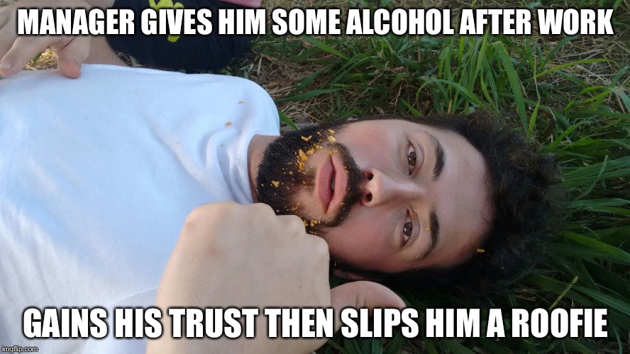WASTED | MANAGER GIVES HIM SOME ALCOHOL AFTER WORK; GAINS HIS TRUST THEN SLIPS HIM A ROOFIE | image tagged in wasted | made w/ Imgflip meme maker