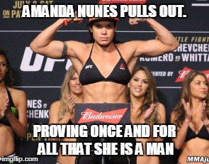 AMANDA NUNES PULLS OUT. PROVING ONCE AND FOR ALL THAT SHE IS A MAN | image tagged in mma,fighting,sports,gender | made w/ Imgflip meme maker