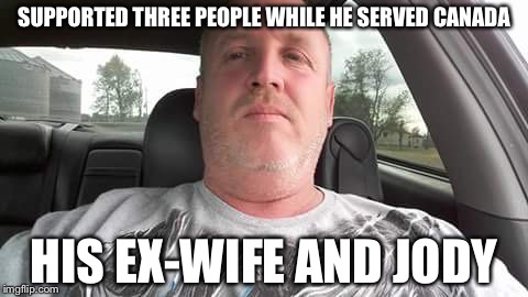 Jody | SUPPORTED THREE PEOPLE WHILE HE SERVED CANADA; HIS EX-WIFE AND JODY | image tagged in jody | made w/ Imgflip meme maker