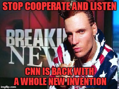 Fake AF! Baby | STOP COOPERATE AND LISTEN; CNN IS BACK WITH A WHOLE NEW INVENTION | image tagged in cnn,fake news,vanilla | made w/ Imgflip meme maker