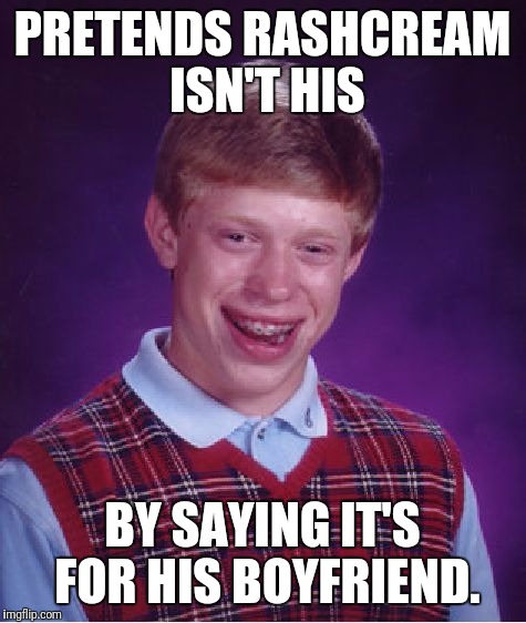 Bad Luck Brian Meme | PRETENDS RASHCREAM ISN'T HIS BY SAYING IT'S FOR HIS BOYFRIEND. | image tagged in memes,bad luck brian | made w/ Imgflip meme maker
