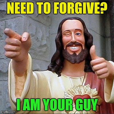 NEED TO FORGIVE? I AM YOUR GUY | made w/ Imgflip meme maker