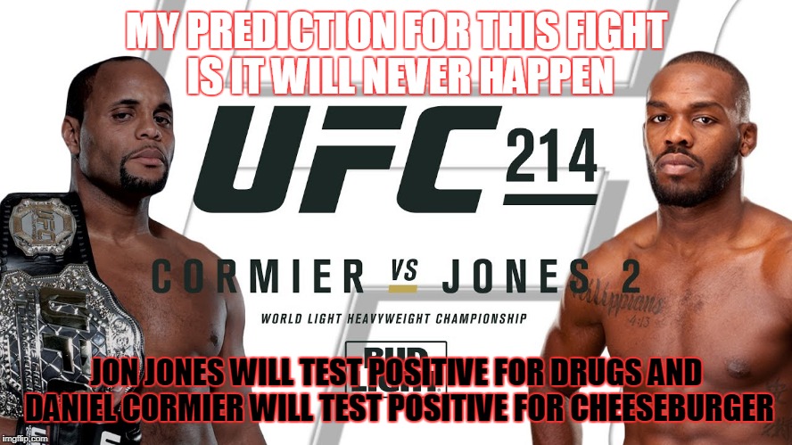 what is it...the 3rd time they have advertised DC vs Jones 2? | MY PREDICTION FOR THIS FIGHT IS IT WILL NEVER HAPPEN; JON JONES WILL TEST POSITIVE FOR DRUGS AND DANIEL CORMIER WILL TEST POSITIVE FOR CHEESEBURGER | image tagged in mma,fights,ufc | made w/ Imgflip meme maker