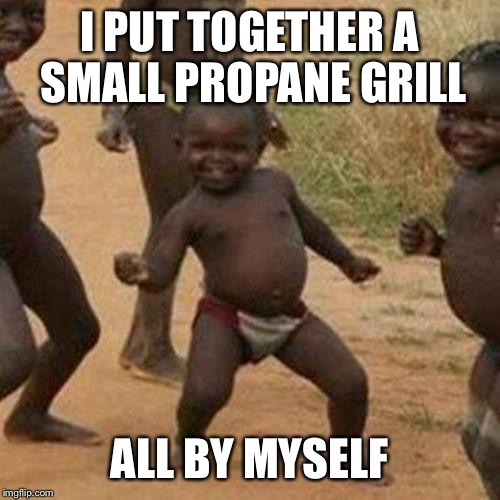Awe yeah! :) | I PUT TOGETHER A SMALL PROPANE GRILL; ALL BY MYSELF | image tagged in memes,third world success kid | made w/ Imgflip meme maker