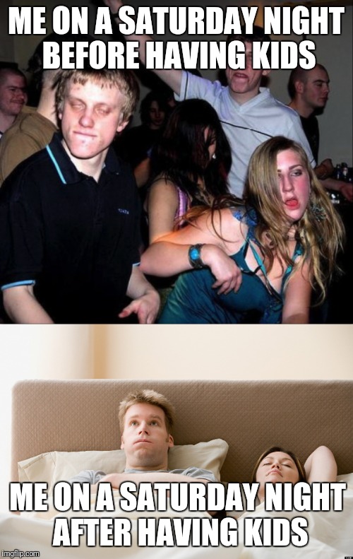 Before kids, after kids | ME ON A SATURDAY NIGHT BEFORE HAVING KIDS; ME ON A SATURDAY NIGHT AFTER HAVING KIDS | image tagged in parents,before and after | made w/ Imgflip meme maker