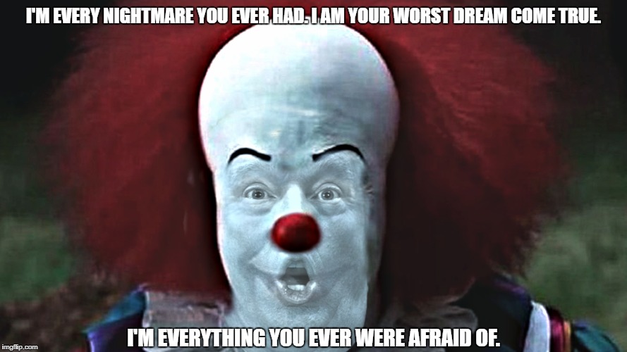 Pennydumb- Twice the Evil None of the Fun | I'M EVERY NIGHTMARE YOU EVER HAD. I AM YOUR WORST DREAM COME TRUE. I'M EVERYTHING YOU EVER WERE AFRAID OF. | image tagged in stephen king's it,pennywise,donald trump,evil clown | made w/ Imgflip meme maker