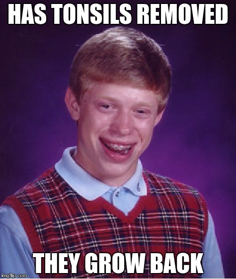 Bad Luck Brian Meme | HAS TONSILS REMOVED; THEY GROW BACK | image tagged in memes,bad luck brian | made w/ Imgflip meme maker