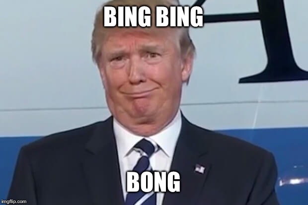donald trump |  BING BING; BONG | image tagged in donald trump | made w/ Imgflip meme maker