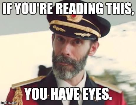 Friendly reminder. | IF YOU'RE READING THIS, YOU HAVE EYES. | image tagged in captain obvious | made w/ Imgflip meme maker
