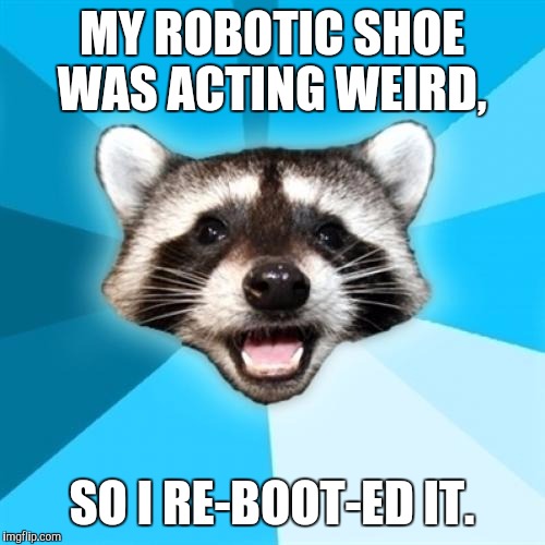 Thankfully, shoe robots have no sole. | MY ROBOTIC SHOE WAS ACTING WEIRD, SO I RE-BOOT-ED IT. | image tagged in memes,lame pun coon | made w/ Imgflip meme maker