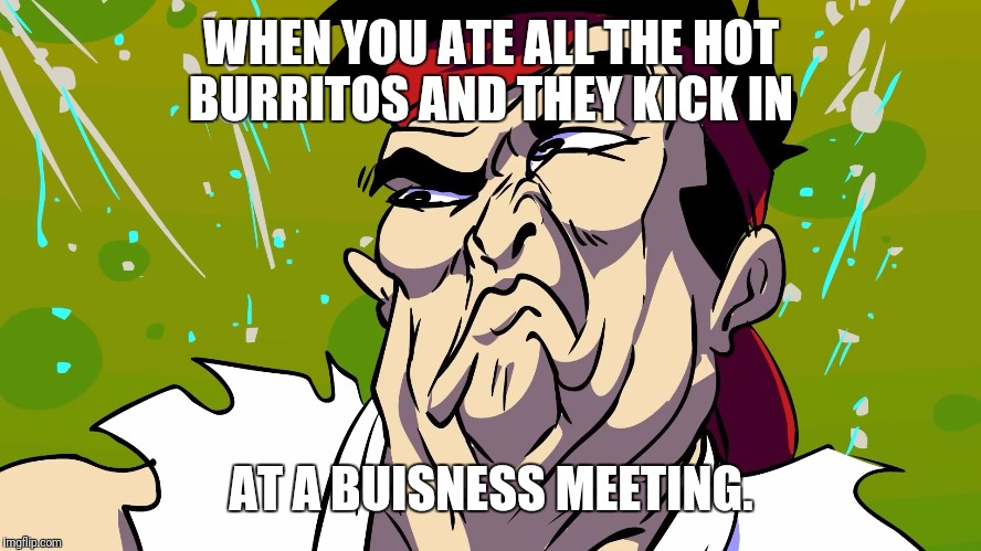 Stank ryu | WHEN YOU ATE ALL THE HOT BURRITOS AND THEY KICK IN; AT A BUISNESS MEETING. | image tagged in stank ryu | made w/ Imgflip meme maker