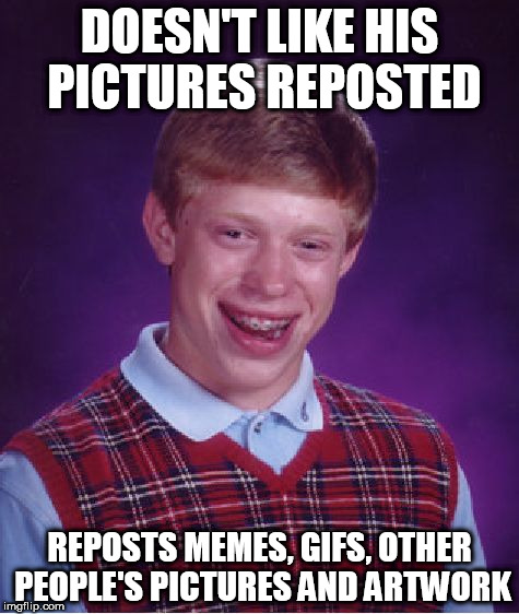 anthro artists | DOESN'T LIKE HIS PICTURES REPOSTED; REPOSTS MEMES, GIFS, OTHER PEOPLE'S PICTURES AND ARTWORK | image tagged in memes,bad luck brian,reposts,furries,anthro,anthrocon | made w/ Imgflip meme maker