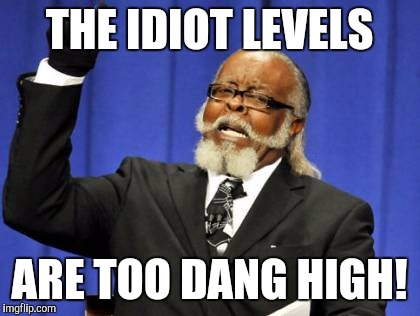 Too Damn High Meme | THE IDIOT LEVELS ARE TOO DANG HIGH! | image tagged in memes,too damn high | made w/ Imgflip meme maker
