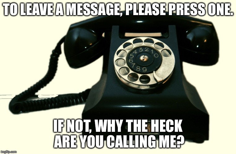 Telephone | TO LEAVE A MESSAGE, PLEASE PRESS ONE. IF NOT, WHY THE HECK ARE YOU CALLING ME? | image tagged in telephone | made w/ Imgflip meme maker