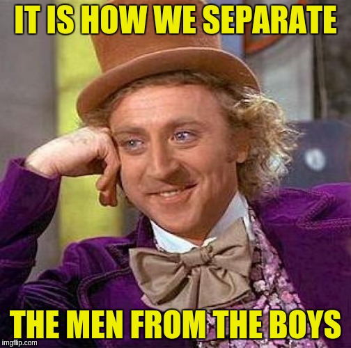 Creepy Condescending Wonka Meme | IT IS HOW WE SEPARATE THE MEN FROM THE BOYS | image tagged in memes,creepy condescending wonka | made w/ Imgflip meme maker
