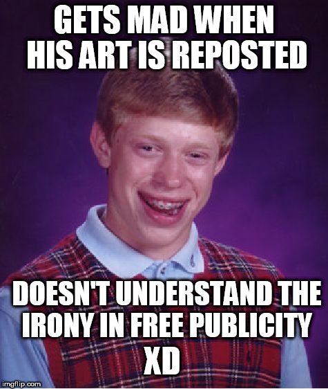 Bad Luck Brian | GETS MAD WHEN HIS ART IS REPOSTED; DOESN'T UNDERSTAND THE IRONY IN FREE PUBLICITY; XD | image tagged in memes,bad luck brian,reposts,repost police,anthro,furries | made w/ Imgflip meme maker