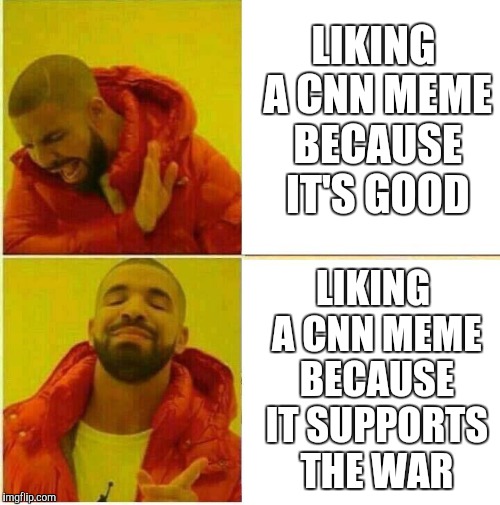 Drake Hotline approves | LIKING A CNN MEME BECAUSE IT'S GOOD; LIKING A CNN MEME BECAUSE IT SUPPORTS THE WAR | image tagged in drake hotline approves | made w/ Imgflip meme maker
