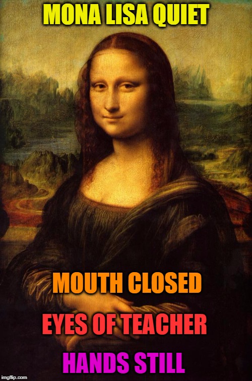 The Mona Lisa | MONA LISA QUIET; MOUTH CLOSED; EYES OF TEACHER; HANDS STILL | image tagged in the mona lisa | made w/ Imgflip meme maker