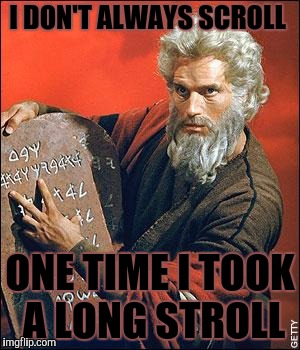 "Sometimes I Stop and Smell" - Moses | I DON'T ALWAYS SCROLL; ONE TIME I TOOK A LONG STROLL | image tagged in moses,lol so funny,memes,internet troll,dead celebrities | made w/ Imgflip meme maker