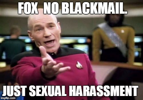 Picard Wtf | FOX  NO BLACKMAIL. JUST SEXUAL HARASSMENT | image tagged in memes,picard wtf | made w/ Imgflip meme maker