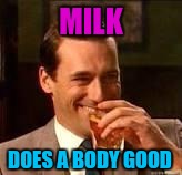 Memes, laughing | MILK DOES A BODY GOOD | image tagged in memes laughing | made w/ Imgflip meme maker