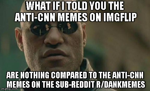 Matrix Morpheus Meme | WHAT IF I TOLD YOU THE ANTI-CNN MEMES ON IMGFLIP ARE NOTHING COMPARED TO THE ANTI-CNN MEMES ON THE SUB-REDDIT R/DANKMEMES | image tagged in memes,matrix morpheus | made w/ Imgflip meme maker