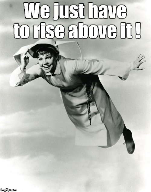 The Flying Nun | We just have to rise above it ! | image tagged in the flying nun | made w/ Imgflip meme maker