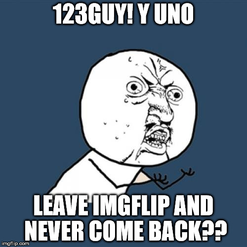 His account was deleted, and three hours later he's back as 124Guy. Will this never end?? | 123GUY! Y UNO; LEAVE IMGFLIP AND NEVER COME BACK?? | image tagged in y u no,123guy,123troll,he's back,leave,never ending | made w/ Imgflip meme maker