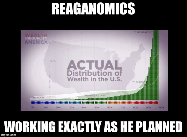 Reaganomics | REAGANOMICS; WORKING EXACTLY AS HE PLANNED | image tagged in poor,stay poor | made w/ Imgflip meme maker