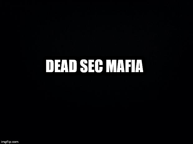 Black background | DEAD SEC MAFIA | image tagged in black background | made w/ Imgflip meme maker