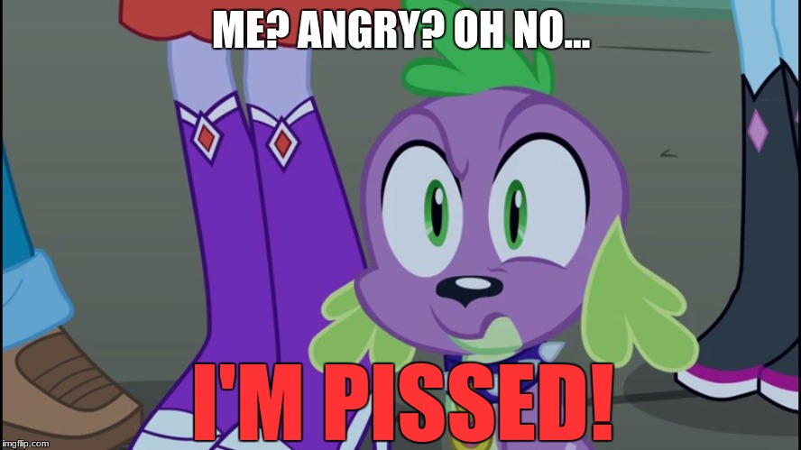OwO | ME? ANGRY? OH NO... I'M PISSED! | image tagged in mlp equestria girls spike da fuk | made w/ Imgflip meme maker