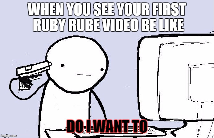 suicide computer guy | WHEN YOU SEE YOUR FIRST RUBY RUBE VIDEO BE LIKE; DO I WANT TO | image tagged in suicide computer guy | made w/ Imgflip meme maker