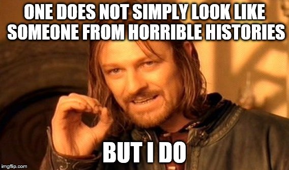 One Does Not Simply | ONE DOES NOT SIMPLY LOOK LIKE SOMEONE FROM HORRIBLE HISTORIES; BUT I DO | image tagged in memes,one does not simply | made w/ Imgflip meme maker