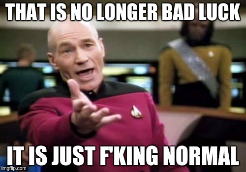 Picard Wtf Meme | THAT IS NO LONGER BAD LUCK IT IS JUST F'KING NORMAL | image tagged in memes,picard wtf | made w/ Imgflip meme maker