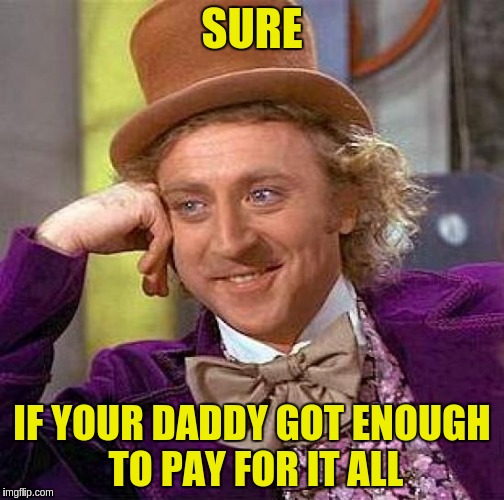 Creepy Condescending Wonka Meme | SURE IF YOUR DADDY GOT ENOUGH TO PAY FOR IT ALL | image tagged in memes,creepy condescending wonka | made w/ Imgflip meme maker