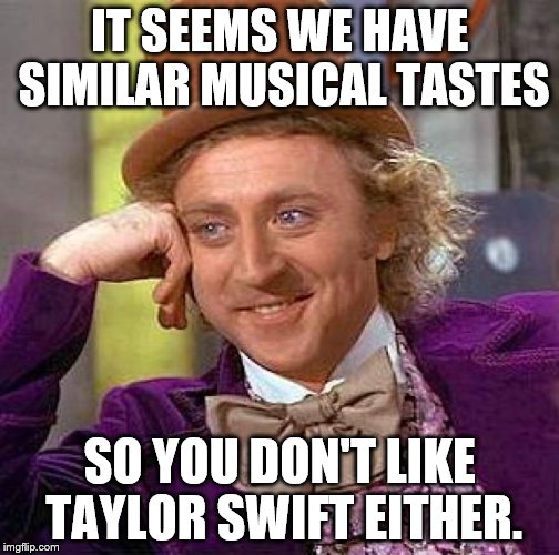 Creepy Condescending Wonka Meme | IT SEEMS WE HAVE SIMILAR MUSICAL TASTES SO YOU DON'T LIKE TAYLOR SWIFT EITHER. | image tagged in memes,creepy condescending wonka | made w/ Imgflip meme maker
