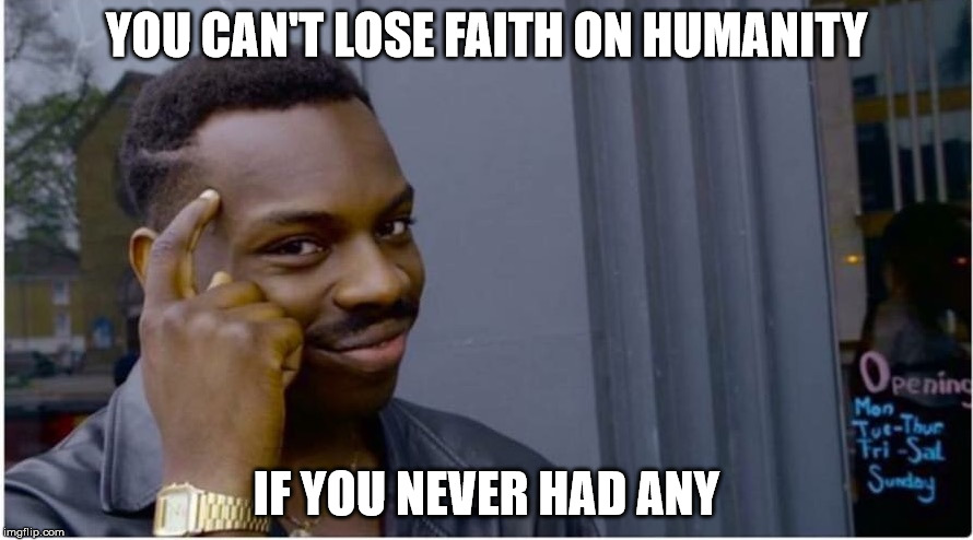 Roll safe | YOU CAN'T LOSE FAITH ON HUMANITY; IF YOU NEVER HAD ANY | image tagged in roll safe | made w/ Imgflip meme maker