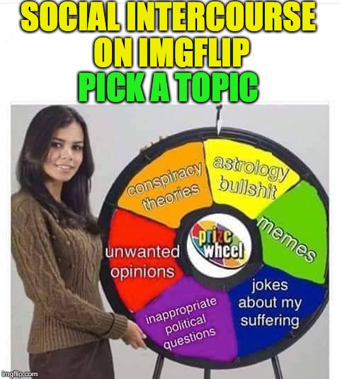 Let’s Get Started | SOCIAL INTERCOURSE ON IMGFLIP; PICK A TOPIC | image tagged in imgflip humor | made w/ Imgflip meme maker