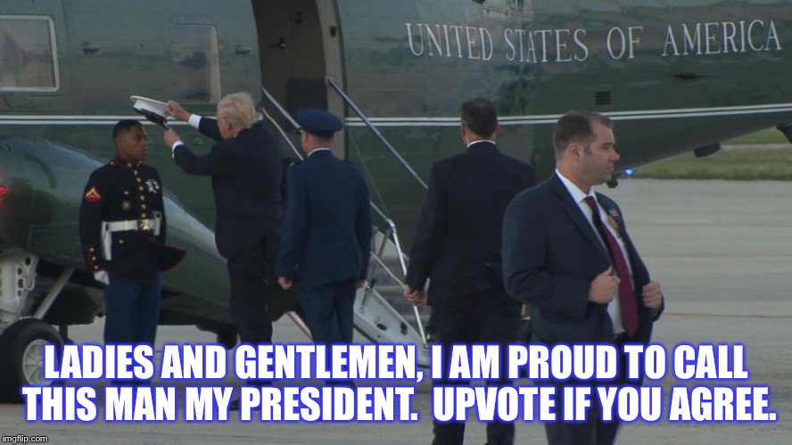 My President. | LADIES AND GENTLEMEN, I AM PROUD TO CALL THIS MAN MY PRESIDENT.  UPVOTE IF YOU AGREE. | image tagged in donald trump | made w/ Imgflip meme maker