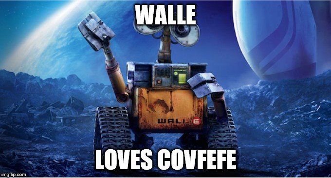 Wall E | WALLE; LOVES COVFEFE | image tagged in wall e | made w/ Imgflip meme maker
