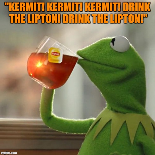 But That's None Of My Business Meme | "KERMIT! KERMIT! KERMIT! DRINK THE LIPTON! DRINK THE LIPTON!" | image tagged in memes,but thats none of my business,kermit the frog | made w/ Imgflip meme maker