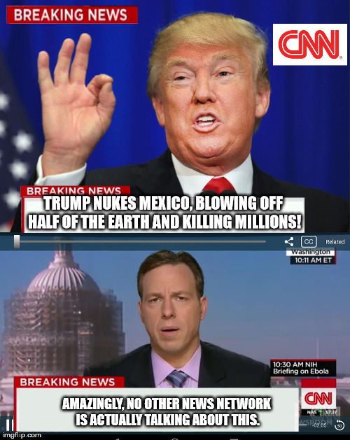 CNN Spins Trump News  | TRUMP NUKES MEXICO, BLOWING OFF HALF OF THE EARTH AND KILLING MILLIONS! AMAZINGLY, NO OTHER NEWS NETWORK IS ACTUALLY TALKING ABOUT THIS. | image tagged in cnn spins trump news | made w/ Imgflip meme maker