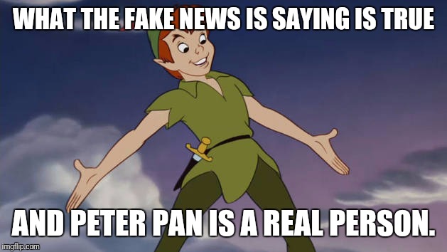 Peter Pan | WHAT THE FAKE NEWS IS SAYING IS TRUE; AND PETER PAN IS A REAL PERSON. | image tagged in peter pan | made w/ Imgflip meme maker