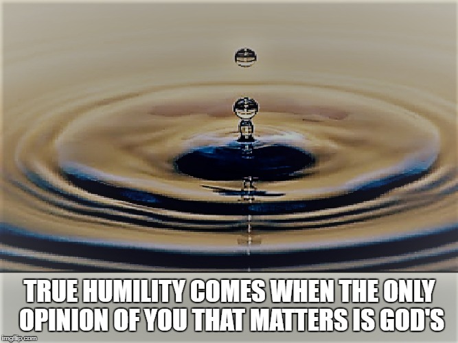 TRUE HUMILITY COMES WHEN THE ONLY OPINION OF YOU THAT MATTERS IS GOD'S | image tagged in humility | made w/ Imgflip meme maker