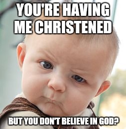 Once of those strange societal things I'll never understand  | YOU'RE HAVING ME CHRISTENED; BUT YOU DON'T BELIEVE IN GOD? | image tagged in memes,skeptical baby | made w/ Imgflip meme maker