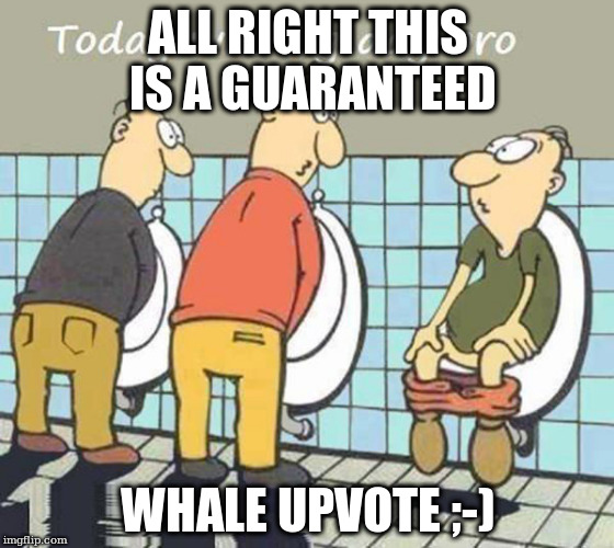 ALL RIGHT THIS IS A GUARANTEED; WHALE UPVOTE ;-) | made w/ Imgflip meme maker