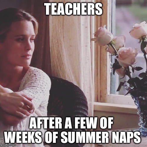 TEACHERS; AFTER A FEW OF WEEKS OF SUMMER NAPS | image tagged in education | made w/ Imgflip meme maker